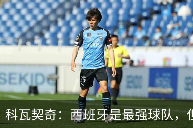 科瓦契奇：西班牙是最强球队，但克罗地亚击败他们并非不可能