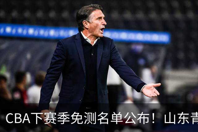 CBA下赛季免测名单公布！山东青岛练得狠，多支强队球员入选！